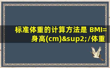 标准体重的计算方法是 BMI=身高(cm)²/体重(kg)